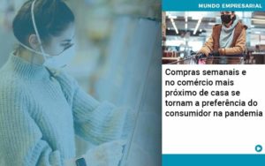 Compras Semanais E No Comercio Mais Proximo De Casa Se Tornam A Preferencia Do Consumidor Na Pandemia Organização Contábil Lawini - SIG - Gestão Inteligente