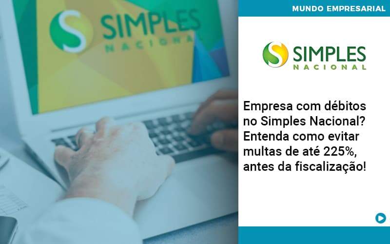 Empresa Com Debitos No Simples Nacional Entenda Como Evitar Multas De Ate 225 Antes Da Fiscalizacao Organização Contábil Lawini - SIG - Gestão Inteligente